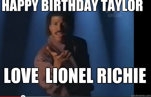 Happy Birthday Taylor Love Lionel Richie Lionel Richie Playaplaya Quickmeme