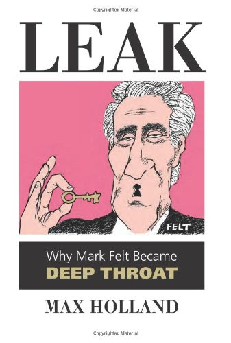 Leak: Why Mark Felt Became Deep Throat, by Max Holland