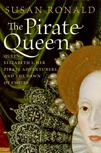 The Pirate Queen: Queen Elizabeth I, Her Pirate Adventurers, and the Dawn of Empire, by Susan Ronald