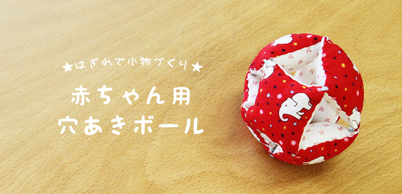 はぎれで小物づくり6 赤ちゃん用穴あきボール こどものづくり 子どものためにいろいろ手作り