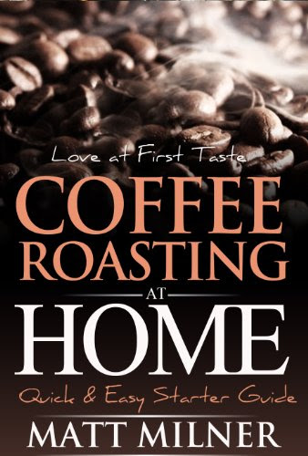 Coffee Roasting at Home - Love at First Taste - Quick & Easy Starter Guide (Home Coffee Adventures Book 1), by Matt Milner