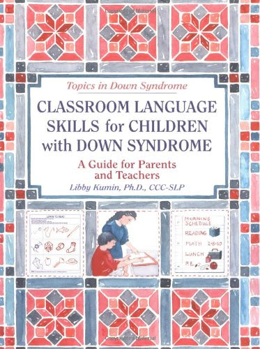 Classroom Language Skills for Children with Down Syndrome: A Guide for Parents and Teachers (Topics in Down Syndrome), by Libby Kumin
