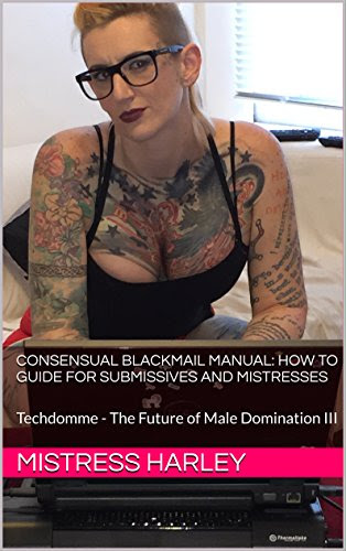 Consensual Blackmail Manual: How to Guide for Submissives and Mistresses: Techdomme - The Future of Male Domination III, by Mistress Harley