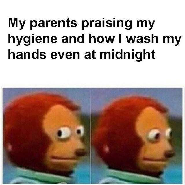 My Parents Praising My Hygiene And How I Wash My Hands Even At Midnight Meme By Peebee Memedroid