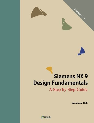 Siemens NX 9 Design Fundamentals: A Step by Step Guide, by Jaecheol Koh