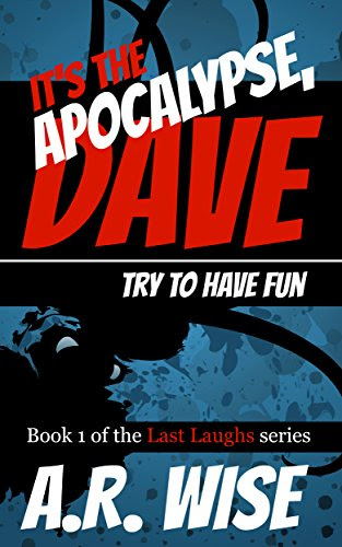 It's the Apocalypse, Dave: Try to Have Fun (Last Laughs Book 1), by A.R. Wise