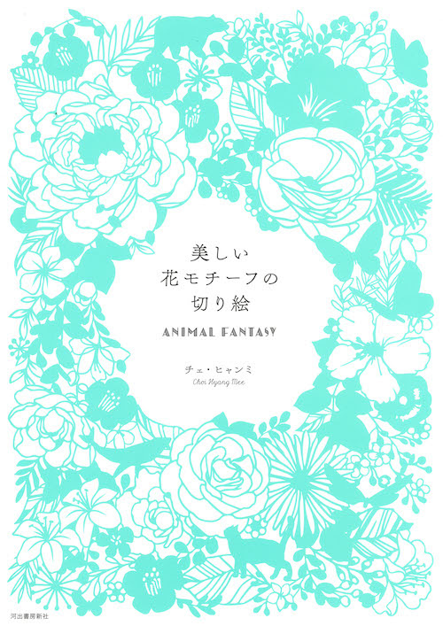美しい花モチーフの切り絵 ａｎｉｍａｌ ｆａｎｔａｓｙ チェ ヒャンミ 河出書房新社