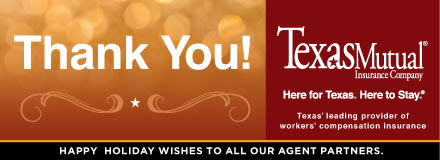 Sponsored by: Texas Mutual Insurance Company. Texas' Leading Provider of Workers' Compensation Insurance. Happy Holiday Wishes to All Our Agent Partners. Click here for more information.