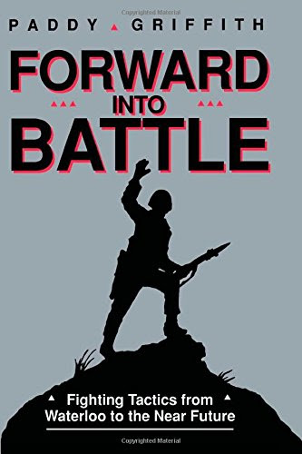 Forward into Battle: Fighting Tactics from Waterloo to the Near FutureBy Paddy Griffith