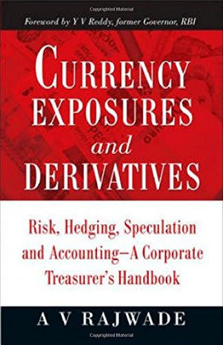 Currency Exposures and Derivatives : Risk, Hedging, Speculation and Accounting - A Corporate Treasurer's Handbook, by Rajwade