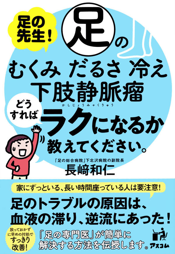 足の先生 足のむくみ だるさ 冷え 下肢静脈瘤どうすればラクになるか教えてください 長﨑 和仁 著 文 アスコム 版元ドットコム