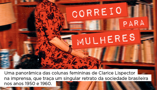 Correio para mulheres | Clarice Lispector - Uma panorâmica das colunas femininas de Clarice Lispector na imprensa, que traça um singular retrato da sociedade brasileira nos anos 1950 e 1960.