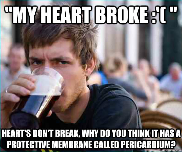 My Heart Broke Heart S Don T Break Why Do You Think It Has A Protective Membrane Called Pericardium Lazy College Senior Quickmeme