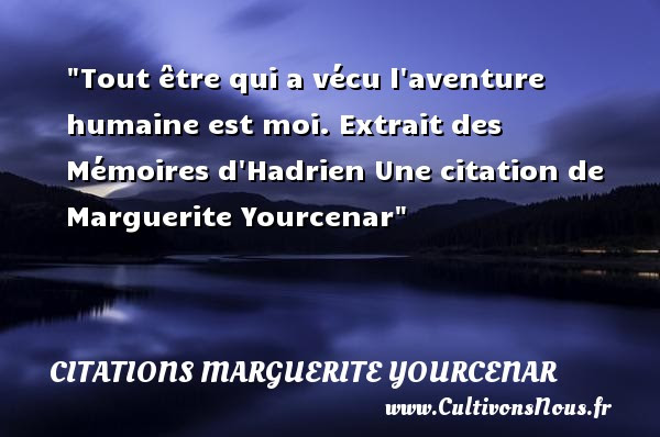 Tout Etre Qui A Vecu Citations Marguerite Yourcenar Cultivons Nous