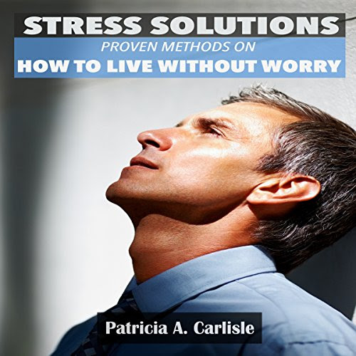 STRESS SOLUTIONS: Proven methods on how to live without worry (stress solutions, stress relief, stress toys, stress support, stress shield, reduce anxiety, stress free, sstress guide, stress), by Patricia Carlisle STRESS SOLUTIONS: Proven methods on how to live without worry (stress solutions, stress relief, stress toys, stress support, stress shield, reduce anxiety, stress free, sstress guide, stress), by Patricia Carlisle