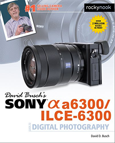 David Busch's Sony Alpha a6300/ILCE-6300 Guide to Digital Photography, by David D. Busch
