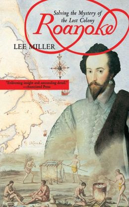 Roanoke Solving The Mystery Of The Lost Colony By Lee