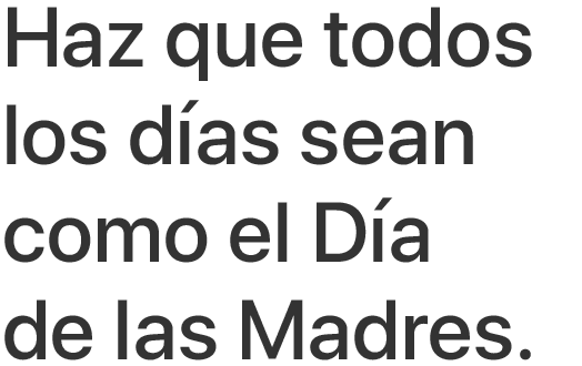 Haz que todos los días sean como el Día de las Madres.