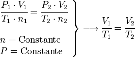 
   \left .
      \begin{array}{l}
         \cfrac{P_1 \cdot V_1}{T_1 \cdot n_1}=\cfrac{P_2 \cdot V_2}{T_2 \cdot n_2} \\
         \; \\
         n = \rm{Constante} \\
         P = \rm{Constante}
      \end{array}
   \right \}
   \longrightarrow
   \cfrac{V_1}{T_1}= \cfrac{V_2}{T_2}
