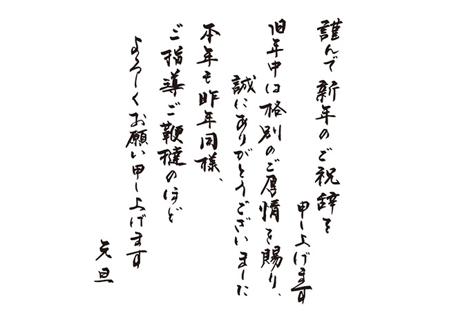 謹んで新年のご祝辞を申し上げます 旧年中は格別のご厚情を賜り 誠にありがとうございました 本年も昨年同様 ご指導ご鞭撻のほどよろしくお願い申し上げます