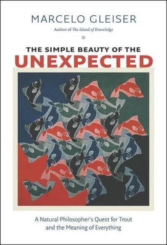 The Simple Beauty of the Unexpected: A Natural Philosopher's Quest for Trout and the Meaning of Everything, by Marcelo Gleiser