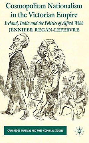 Cosmopolitan Nationalism in the Victorian Empire: Ireland, India and the Politics of Alfred Webb (Cambridge Imperial and Post-Colonial Stud