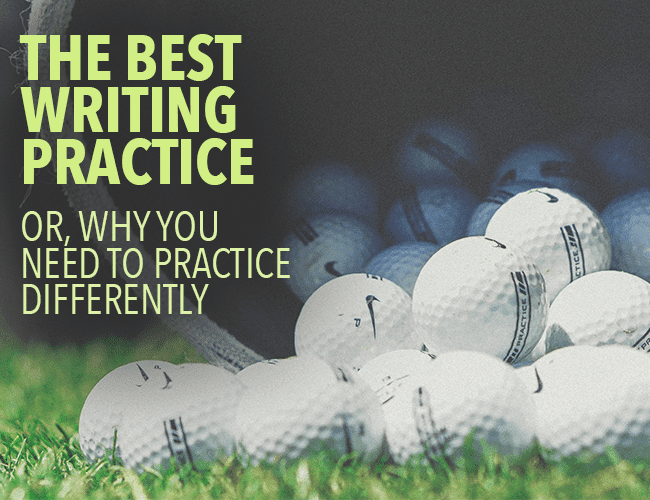 The Best Writing Practice: Why You Need to Practice Differently