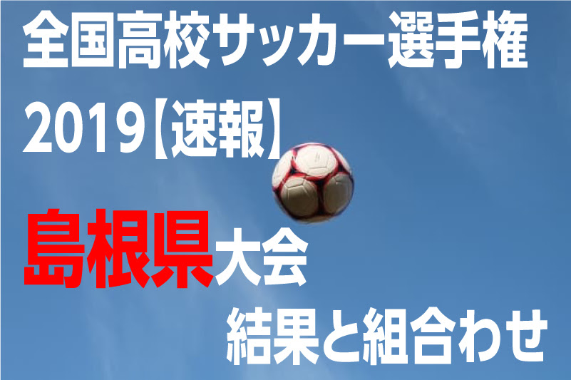 全国高校サッカー選手権19 速報 島根県大会 結果と組合わせ