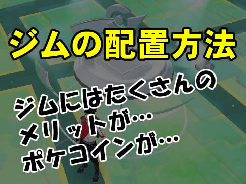 ポケモンｇｏ ジムの配置方法