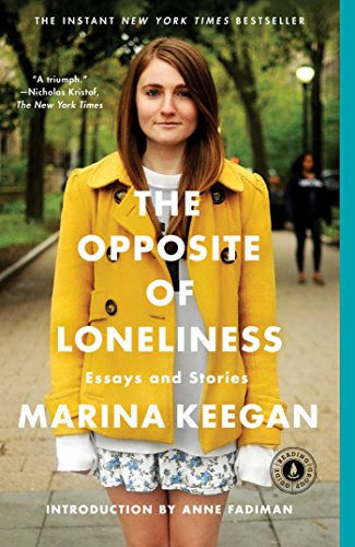 The Opposite of Loneliness: Essays and Stories, by Marina Keegan The Opposite of Loneliness: Essays and Stories, by Marina Keegan