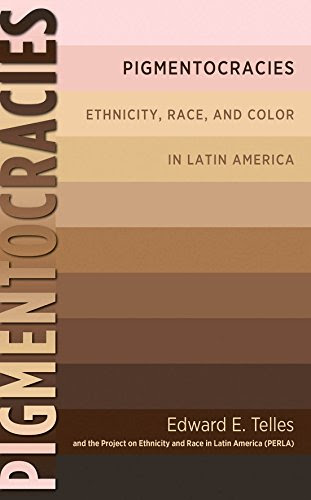Pigmentocracies: Ethnicity, Race, and Color in Latin America, by Edward Telles