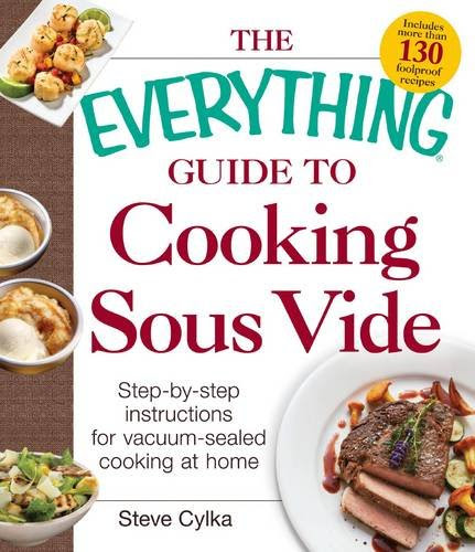 The Everything Guide To Cooking Sous Vide: Step-by-Step Instructions for Vacuum-Sealed Cooking at Home (Everything: Cooking), by Steve Cylka