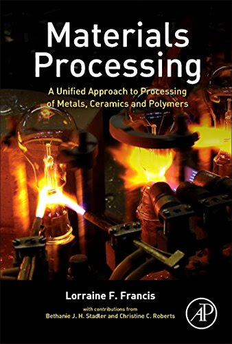 Materials Processing: A Unified Approach to Processing of Metals, Ceramics and Polymers, by Lorraine F. Francis Ph.D