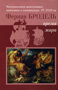 Фернан Бродель Материальная цивилизация, экономика и капитализм, XV-XVIII вв. Том 3. Время мира Civilisation materielle, eeonomie et capitalisme XV-XVIII siecle