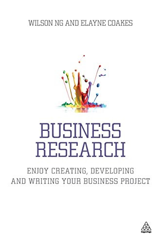 Business Research: Enjoy Creating, Developing and Writing Your Business Project, by Wilson Ng, Elayne Coakes