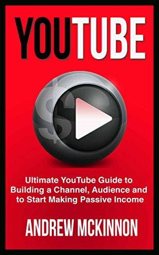 YouTube: Ultimate YouTube Guide To Building A Channel, Audience And To Start Making Passive Income (Social Media, Passive Income, YouTube), by Andrew Mckinnon