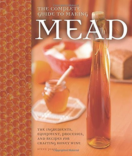 The Complete Guide to Making Mead: The Ingredients, Equipment, Processes, and Recipes for Crafting Honey Wine, by Steve Piatz