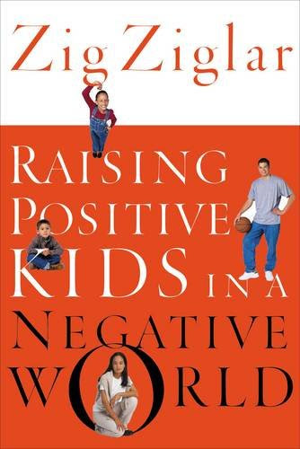 Raising Positive Kids in a Negative World, by Zig Ziglar