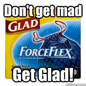 Dont Get Mad Get Glad Memes Quickmeme