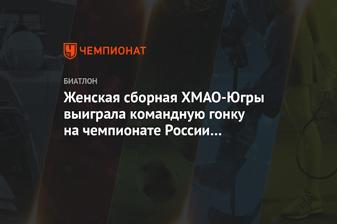 Женская сборная ХМАО-Югры выиграла командную гонку на чемпионате России по биатлону