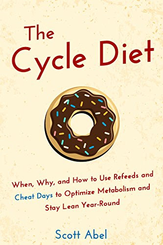 The Cycle Diet: When, Why, and How to Use Refeeds and Cheat Days to Optimize Metabolism and Stay Lean Year-Round, by Scott Abel