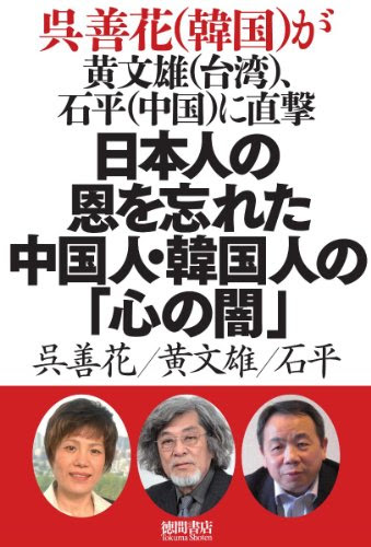 日本人の恩を忘れた中国人・韓国人の「心の闇」: 呉善花(韓国)が黄文雄(台湾)、石平(中国)に直撃 (一般書)