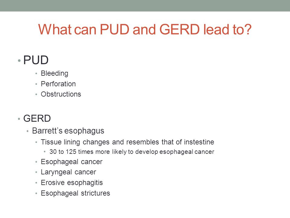 can PUD and GERD lead to? PUD Bleeding Perforation Obstructions GERD 