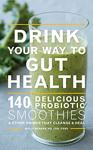 Drink Your Way to Gut Health: 140 Delicious Probiotic Smoothies & Other Drinks that Cleanse & Heal, by Molly Morgan RD  CDN  CSSD