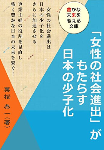 「女性の社会進出」がもたらす日本の少子化: 女性の社会進出は日本の少子化をさらに加速させる。専業主婦の役割を見直し強く豊かな日本の未来を繋ぐ