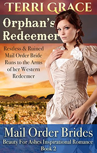 MAIL ORDER BRIDE: Orphan's Redeemer - Restless & Ruined Mail Order Bride Runs to the Arms of Her Western Redeemer: Inspirational Historical Romance (Beauty For Ashes Inspirational Romance Book 2), by Terri Grace