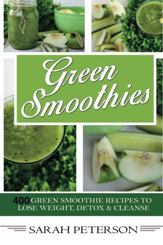 Green Smoothies:  400 Green Smoothie Recipes to Lose Weight, Detox & Cleanse, by Sarah Peterson