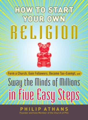 How to Start Your Own Religion: Form a Church, Gain Followers, Become Tax-Exempt, and Sway the Minds of Millions in Five Easy Steps, by Ph
