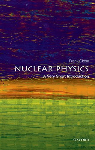 Nuclear Physics: A Very Short Introduction (Very Short Introductions), by Frank Close