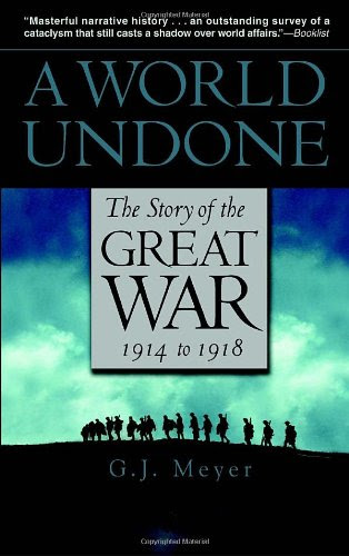 A World Undone: The Story of the Great War, 1914 to 1918, by G.J. Meyer